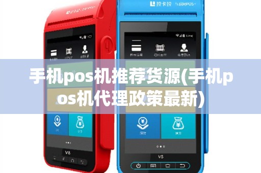 手机pos机推荐货源(手机pos机代理政策最新)