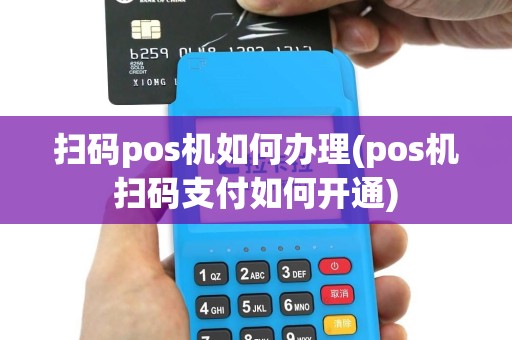 扫码pos机如何办理(pos机扫码支付如何开通)