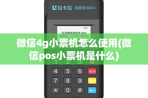 微信4g小票机怎么使用(微信pos小票机是什么)