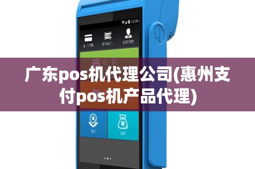 广东pos机代理公司(惠州支付pos机产品代理)