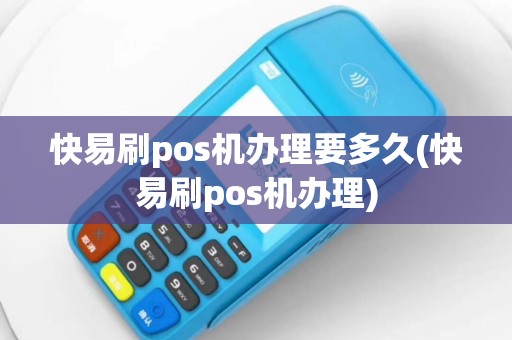 快易刷pos机办理要多久(快易刷pos机办理)