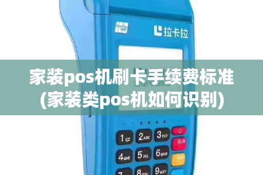 家装pos机刷卡手续费标准(家装类pos机如何识别)