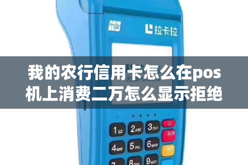 我的农行信用卡怎么在pos机上消费二万怎么显示拒绝交易。我的信用度4万