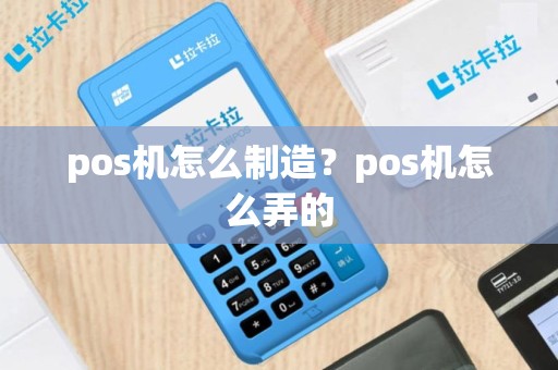 pos机怎么制造？pos机怎么弄的