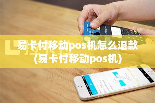 易卡付移动pos机怎么退款(易卡付移动pos机)