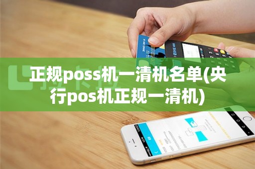 正规poss机一清机名单(央行pos机正规一清机)