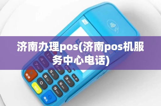 济南办理pos(济南pos机服务中心电话)