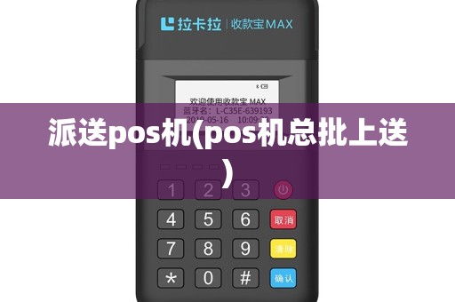 派送pos机(pos机总批上送)