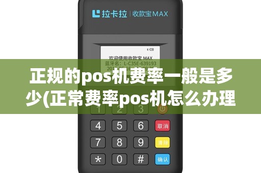 正规的pos机费率一般是多少(正常费率pos机怎么办理)