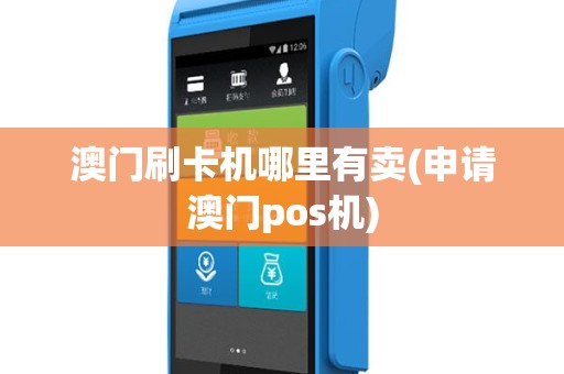 澳门刷卡机哪里有卖(申请澳门pos机)