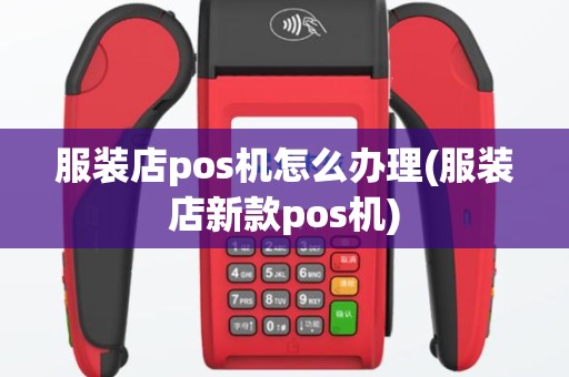 服装店pos机怎么办理(服装店新款pos机)