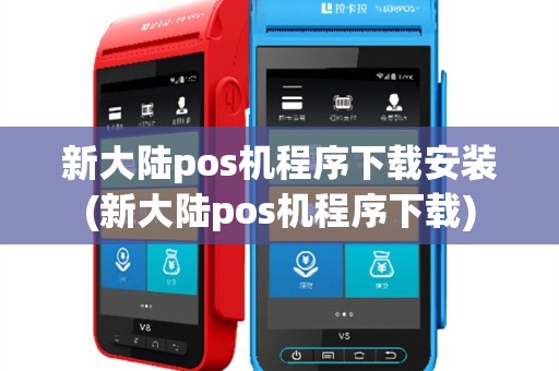 新大陆pos机程序下载安装(新大陆pos机程序下载)