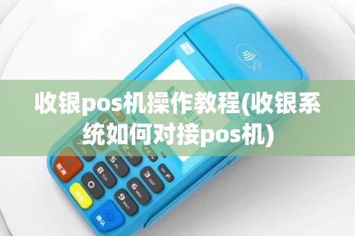 收银pos机操作教程(收银系统如何对接pos机)