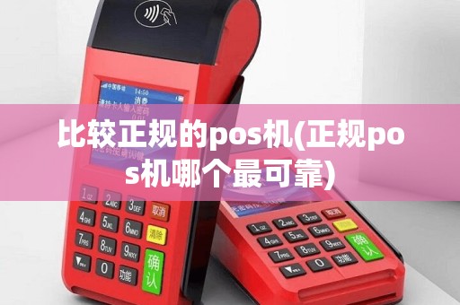 比较正规的pos机(正规pos机哪个最可靠)