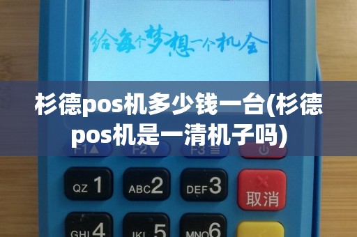 杉德pos机多少钱一台(杉德pos机是一清机子吗)