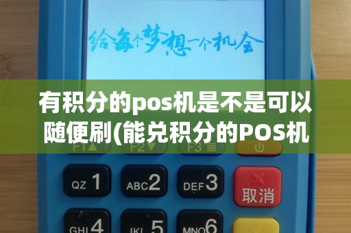 有积分的pos机是不是可以随便刷(能兑积分的POS机)