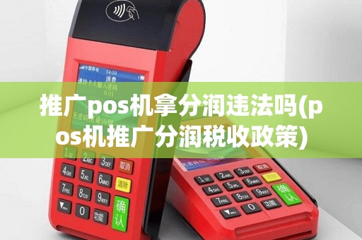 推广pos机拿分润违法吗(pos机推广分润税收政策)