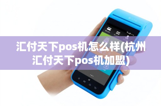 汇付天下pos机怎么样(杭州汇付天下pos机加盟)