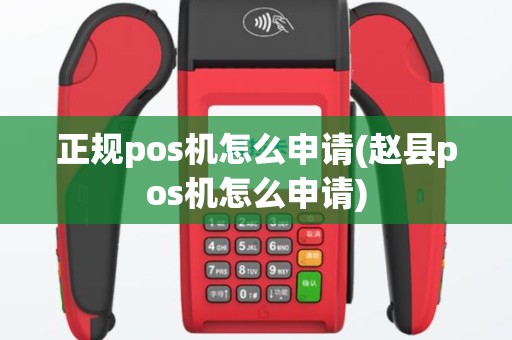 正规pos机怎么申请(赵县pos机怎么申请)