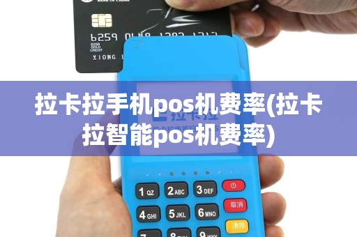 拉卡拉手机pos机费率(拉卡拉智能pos机费率)