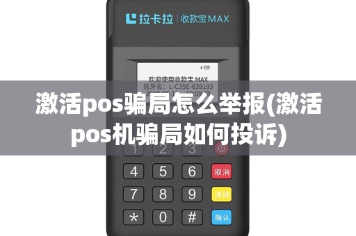 激活pos骗局怎么举报(激活pos机骗局如何投诉)