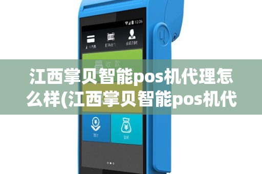 江西掌贝智能pos机代理怎么样(江西掌贝智能pos机代理)