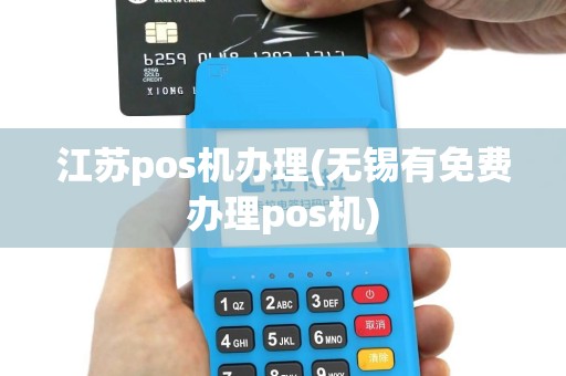 江苏pos机办理(无锡有免费办理pos机)