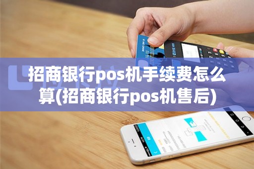 招商银行pos机手续费怎么算(招商银行pos机售后)