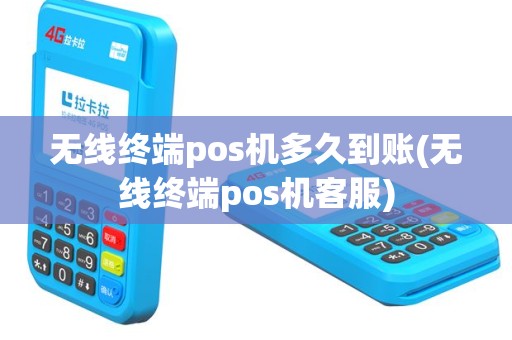 无线终端pos机多久到账(无线终端pos机客服)