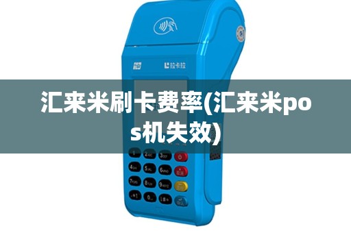 汇来米刷卡费率(汇来米pos机失效)