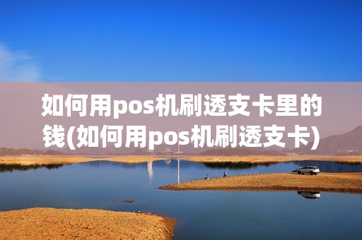 如何用pos机刷透支卡里的钱(如何用pos机刷透支卡)