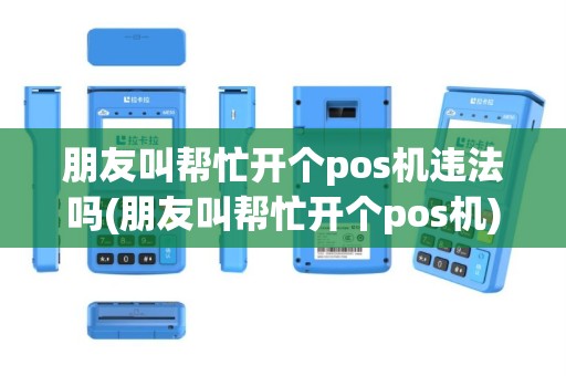 朋友叫帮忙开个pos机违法吗(朋友叫帮忙开个pos机)