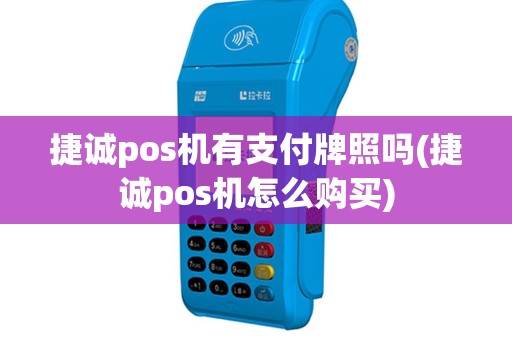 捷诚pos机有支付牌照吗(捷诚pos机怎么购买)