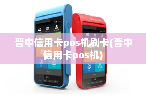 晋中信用卡pos机刷卡(晋中信用卡pos机)