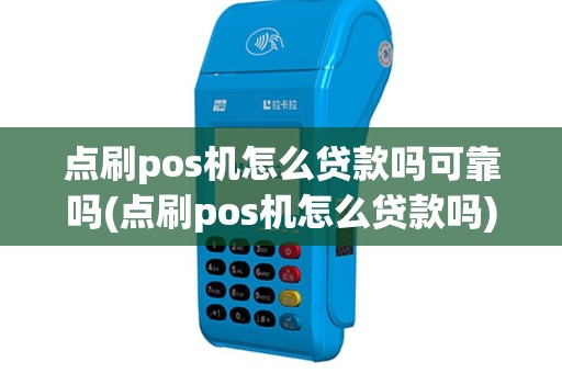 点刷pos机怎么贷款吗可靠吗(点刷pos机怎么贷款吗)