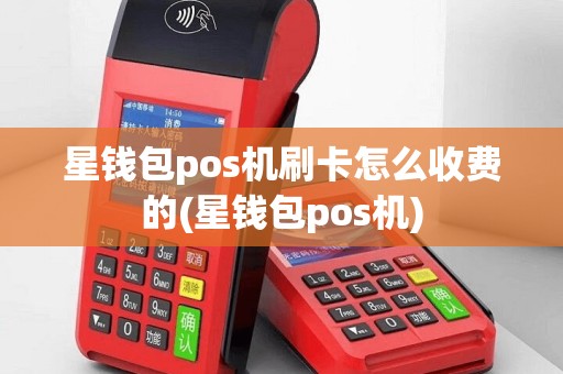 星钱包pos机刷卡怎么收费的(星钱包pos机)