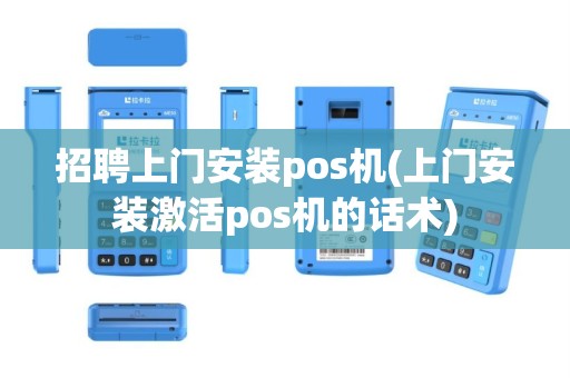 招聘上门安装pos机(上门安装激活pos机的话术)