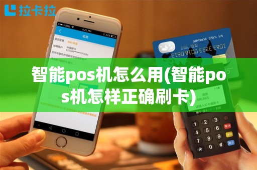 智能pos机怎么用(智能pos机怎样正确刷卡)
