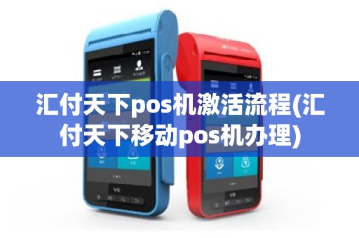 汇付天下pos机激活流程(汇付天下移动pos机办理)