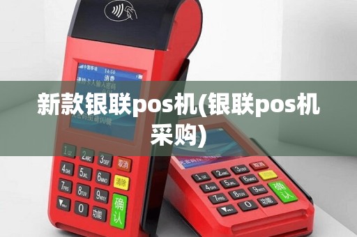 新款银联pos机(银联pos机采购)