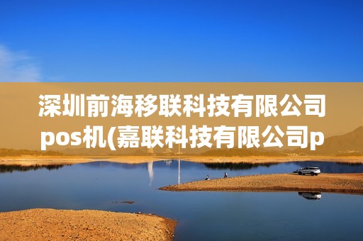 深圳前海移联科技有限公司pos机(嘉联科技有限公司pos机)