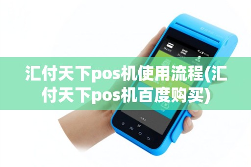 汇付天下pos机使用流程(汇付天下pos机百度购买)