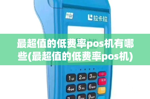 最超值的低费率pos机有哪些(最超值的低费率pos机)