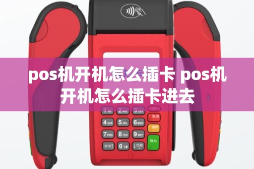 pos机开机怎么插卡 pos机开机怎么插卡进去