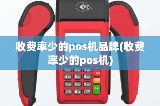 收费率少的pos机品牌(收费率少的pos机)