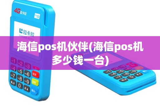海信pos机伙伴(海信pos机多少钱一台)