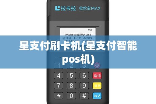 星支付刷卡机(星支付智能pos机)