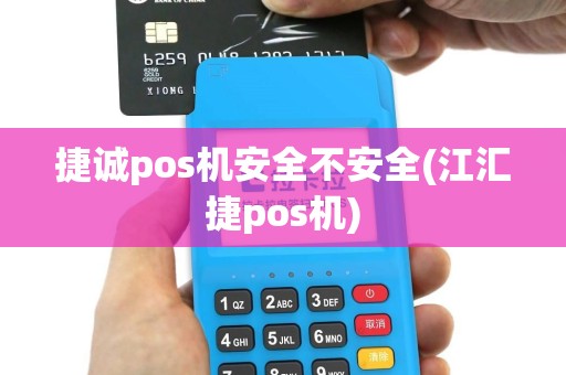 捷诚pos机安全不安全(江汇捷pos机)