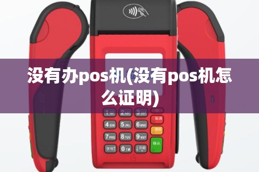 没有办pos机(没有pos机怎么证明)