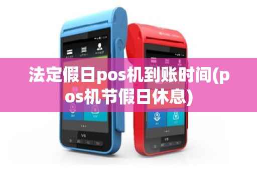 法定假日pos机到账时间(pos机节假日休息)